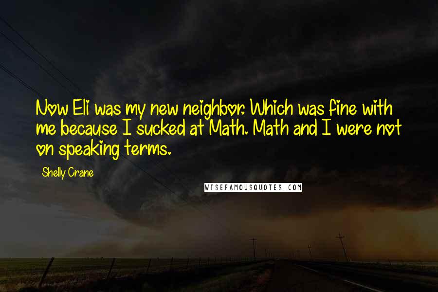 Shelly Crane Quotes: Now Eli was my new neighbor. Which was fine with me because I sucked at Math. Math and I were not on speaking terms.