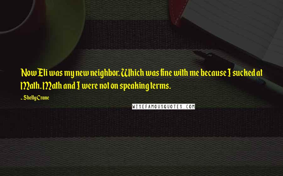 Shelly Crane Quotes: Now Eli was my new neighbor. Which was fine with me because I sucked at Math. Math and I were not on speaking terms.