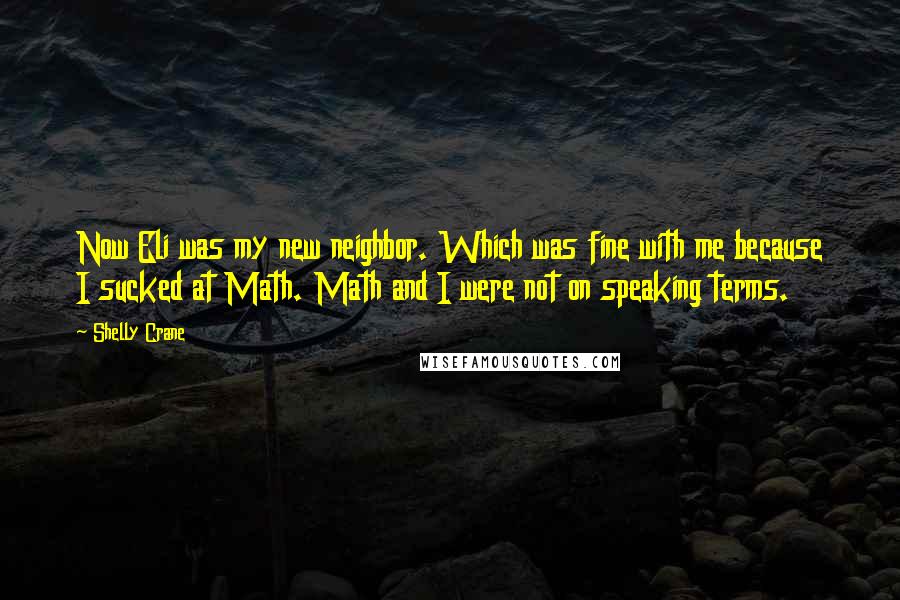 Shelly Crane Quotes: Now Eli was my new neighbor. Which was fine with me because I sucked at Math. Math and I were not on speaking terms.