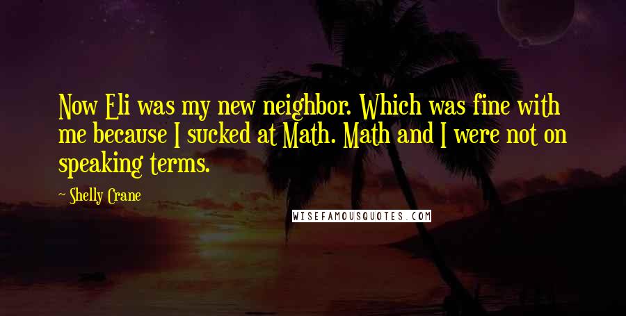 Shelly Crane Quotes: Now Eli was my new neighbor. Which was fine with me because I sucked at Math. Math and I were not on speaking terms.