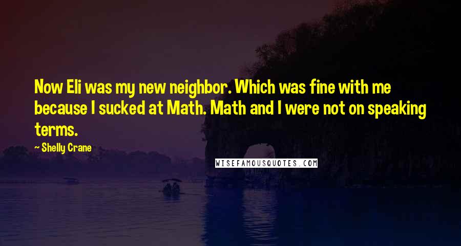 Shelly Crane Quotes: Now Eli was my new neighbor. Which was fine with me because I sucked at Math. Math and I were not on speaking terms.