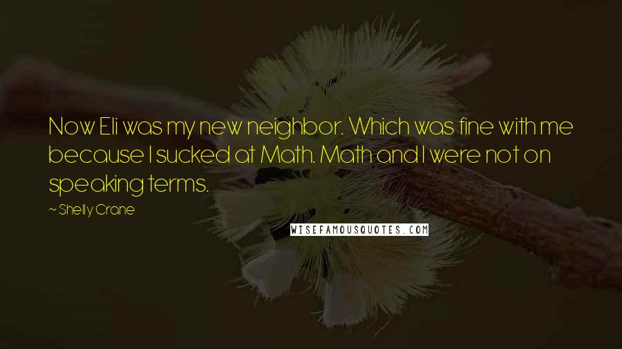 Shelly Crane Quotes: Now Eli was my new neighbor. Which was fine with me because I sucked at Math. Math and I were not on speaking terms.