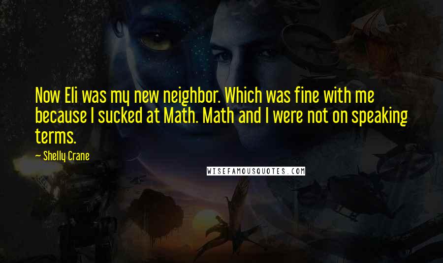 Shelly Crane Quotes: Now Eli was my new neighbor. Which was fine with me because I sucked at Math. Math and I were not on speaking terms.