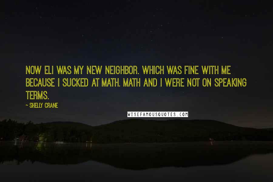 Shelly Crane Quotes: Now Eli was my new neighbor. Which was fine with me because I sucked at Math. Math and I were not on speaking terms.