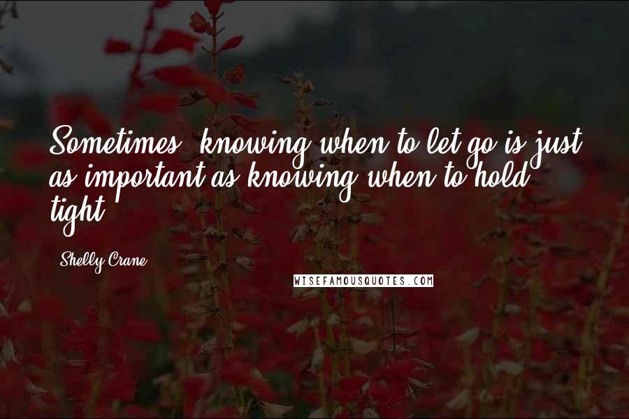 Shelly Crane Quotes: Sometimes, knowing when to let go is just as important as knowing when to hold tight.