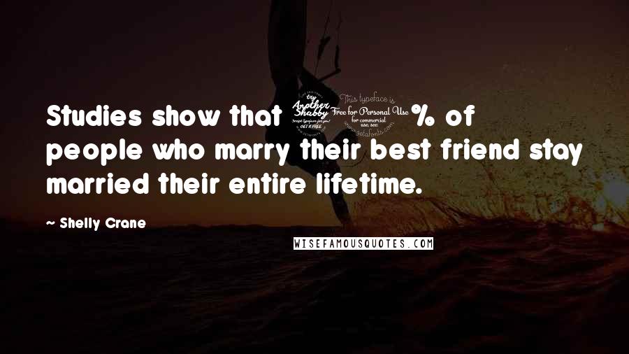 Shelly Crane Quotes: Studies show that 70% of people who marry their best friend stay married their entire lifetime.