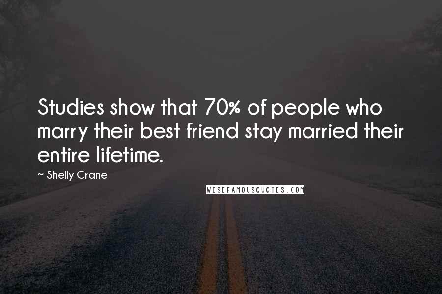 Shelly Crane Quotes: Studies show that 70% of people who marry their best friend stay married their entire lifetime.