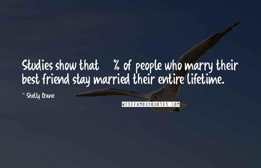 Shelly Crane Quotes: Studies show that 70% of people who marry their best friend stay married their entire lifetime.