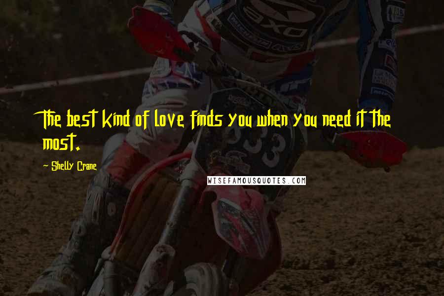 Shelly Crane Quotes: The best kind of love finds you when you need it the most.