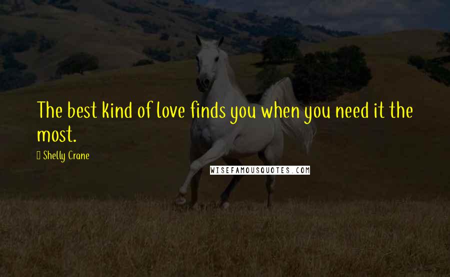 Shelly Crane Quotes: The best kind of love finds you when you need it the most.