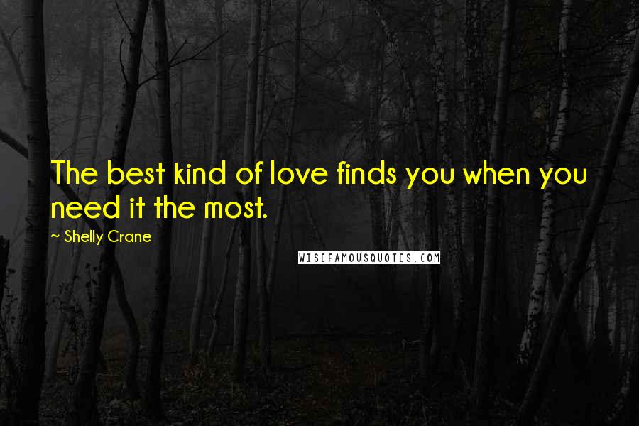 Shelly Crane Quotes: The best kind of love finds you when you need it the most.