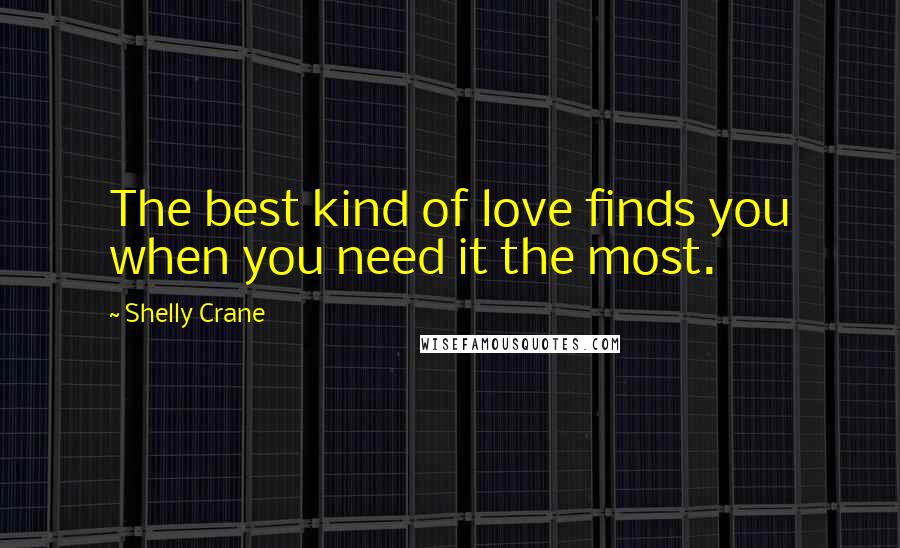 Shelly Crane Quotes: The best kind of love finds you when you need it the most.