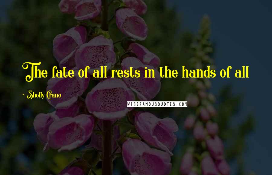 Shelly Crane Quotes: The fate of all rests in the hands of all