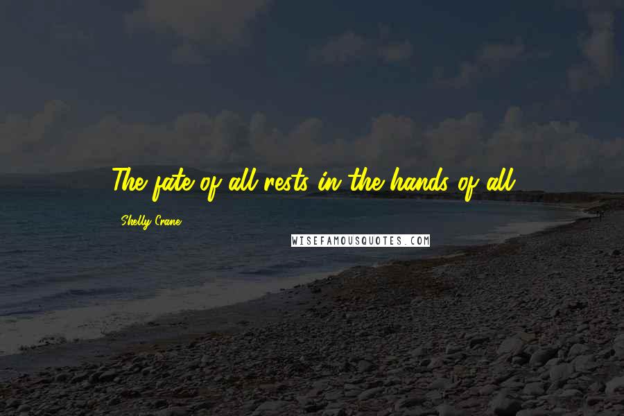 Shelly Crane Quotes: The fate of all rests in the hands of all