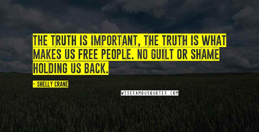 Shelly Crane Quotes: the truth is important, the truth is what makes us free people. No guilt or shame holding us back.