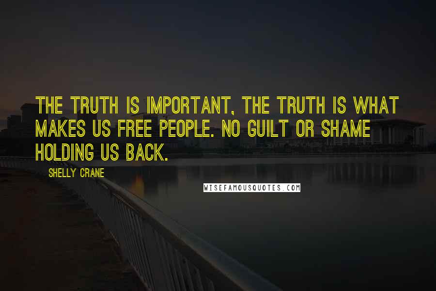 Shelly Crane Quotes: the truth is important, the truth is what makes us free people. No guilt or shame holding us back.