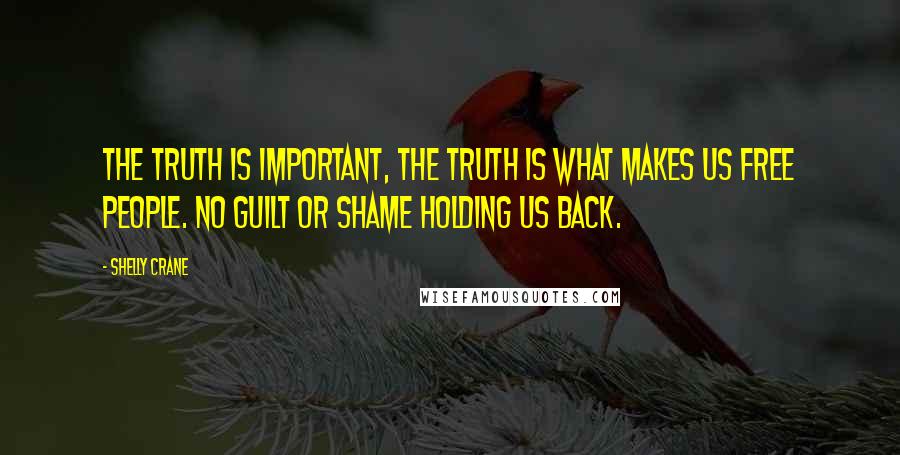 Shelly Crane Quotes: the truth is important, the truth is what makes us free people. No guilt or shame holding us back.