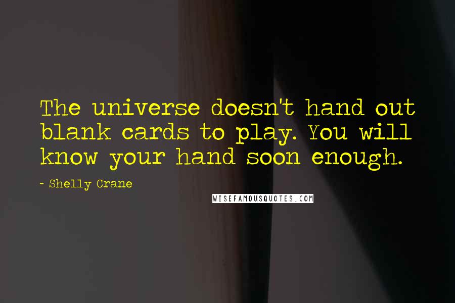 Shelly Crane Quotes: The universe doesn't hand out blank cards to play. You will know your hand soon enough.