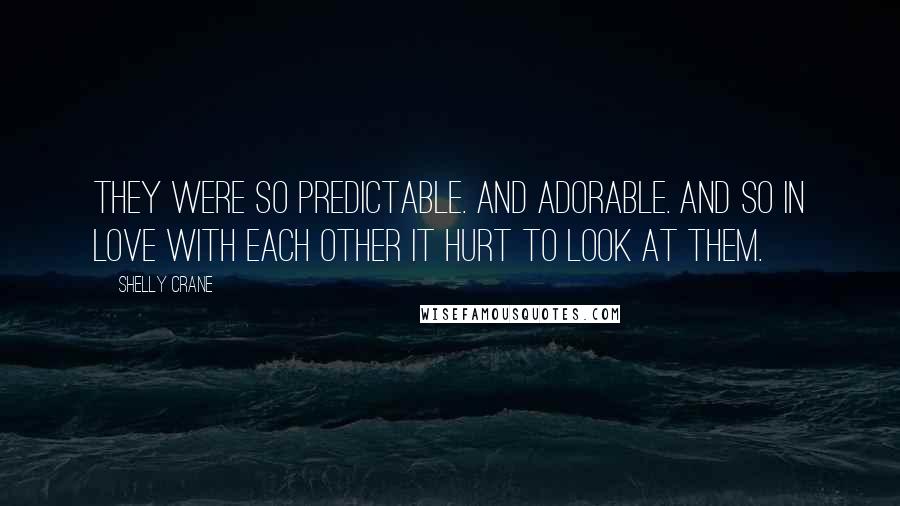 Shelly Crane Quotes: They were so predictable. And adorable. And so in love with each other it hurt to look at them.