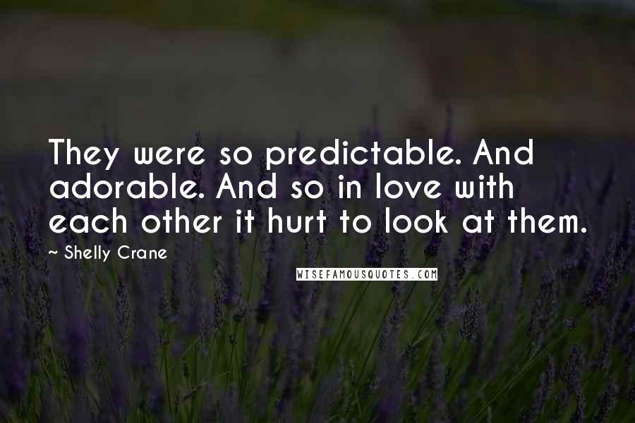 Shelly Crane Quotes: They were so predictable. And adorable. And so in love with each other it hurt to look at them.