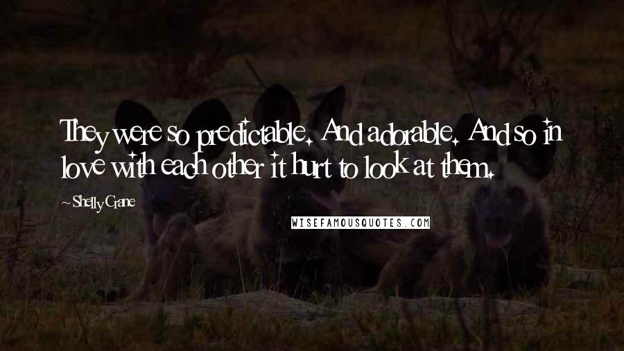 Shelly Crane Quotes: They were so predictable. And adorable. And so in love with each other it hurt to look at them.