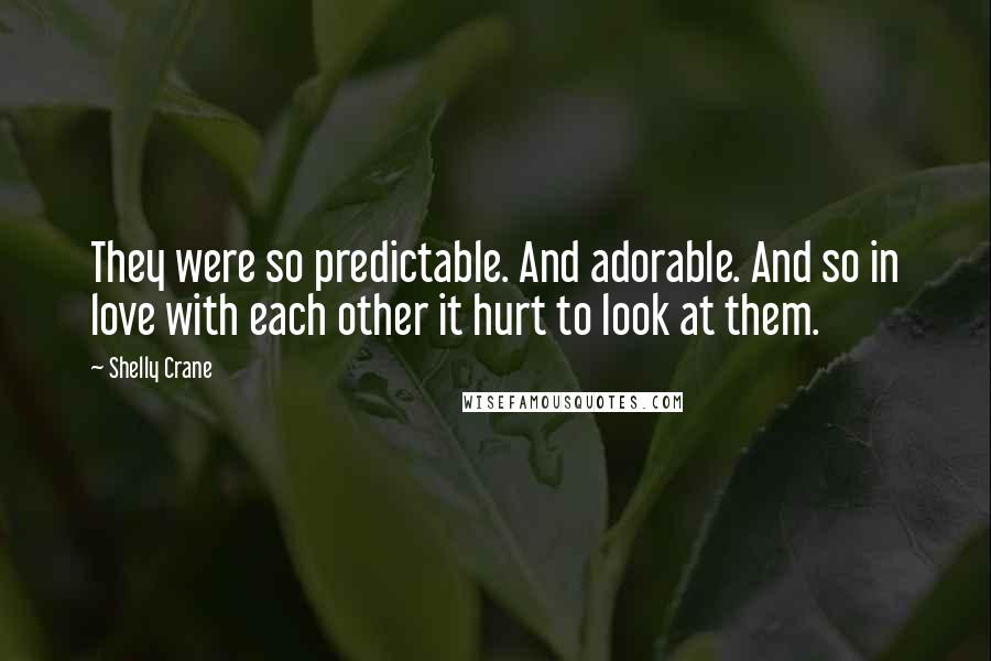 Shelly Crane Quotes: They were so predictable. And adorable. And so in love with each other it hurt to look at them.