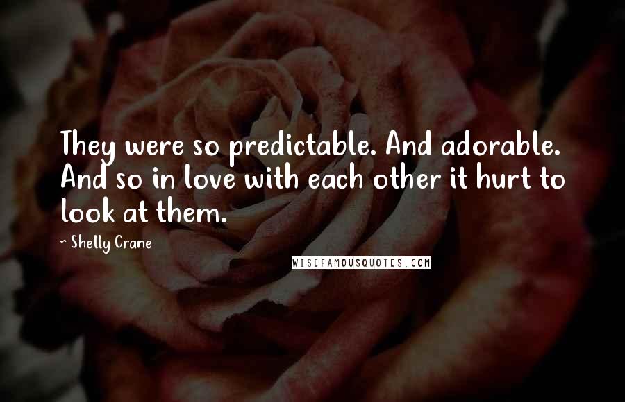 Shelly Crane Quotes: They were so predictable. And adorable. And so in love with each other it hurt to look at them.