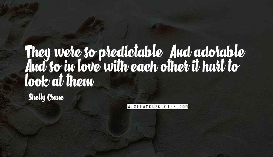 Shelly Crane Quotes: They were so predictable. And adorable. And so in love with each other it hurt to look at them.