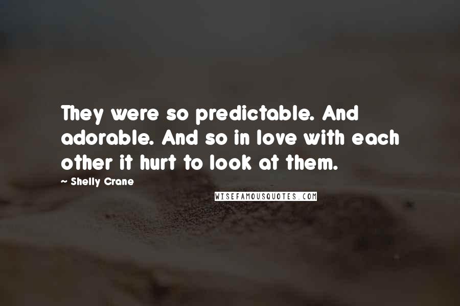 Shelly Crane Quotes: They were so predictable. And adorable. And so in love with each other it hurt to look at them.