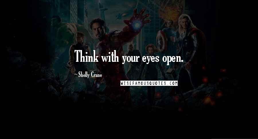 Shelly Crane Quotes: Think with your eyes open.