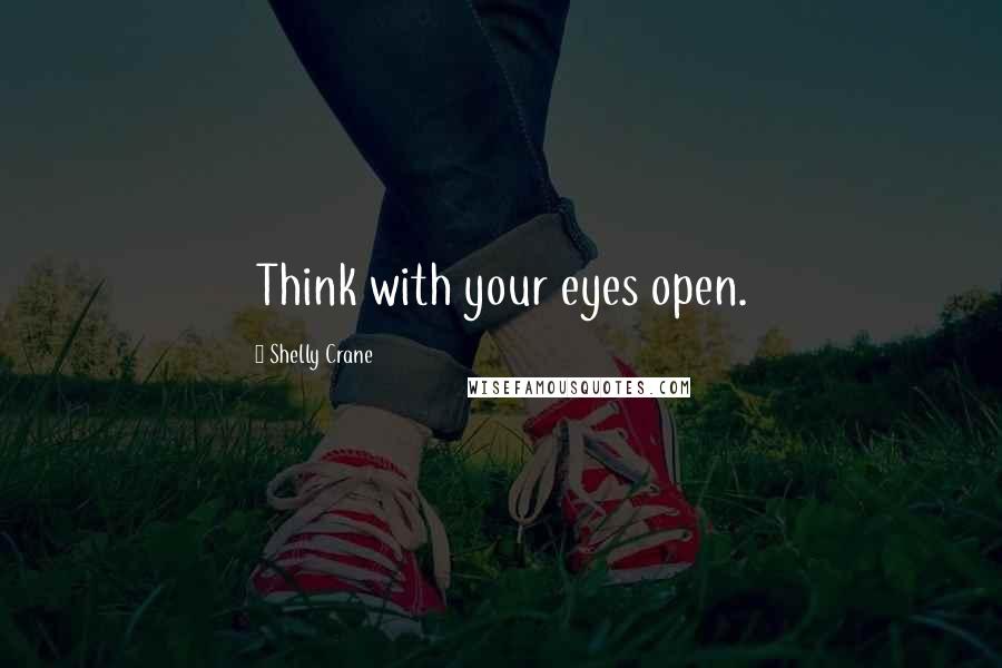 Shelly Crane Quotes: Think with your eyes open.