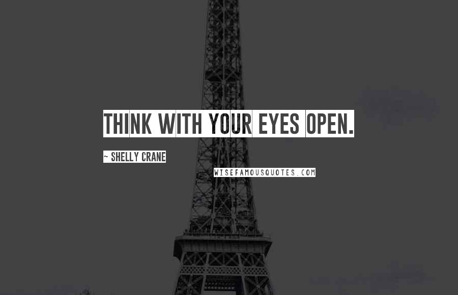 Shelly Crane Quotes: Think with your eyes open.
