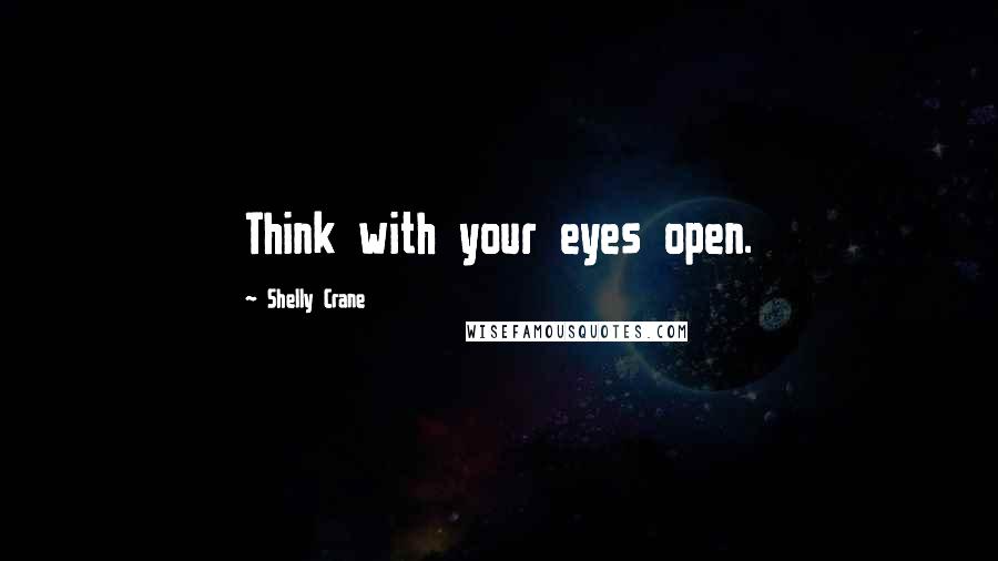 Shelly Crane Quotes: Think with your eyes open.