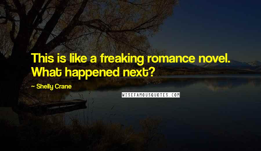 Shelly Crane Quotes: This is like a freaking romance novel. What happened next?