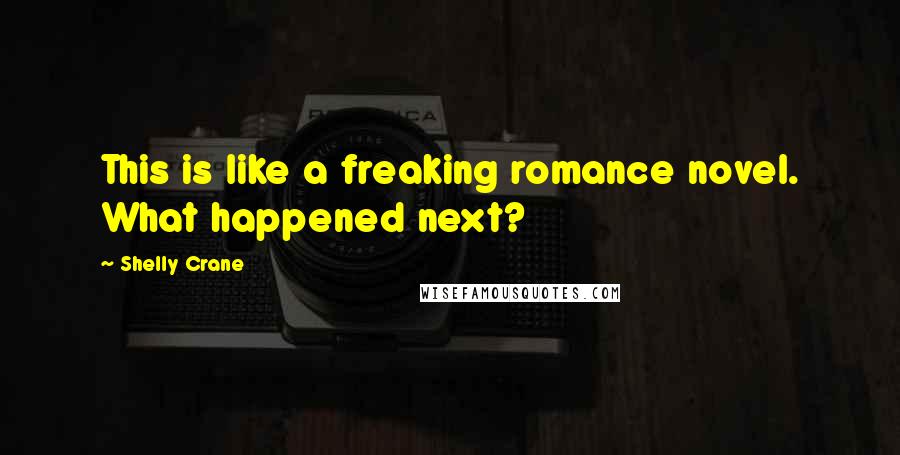 Shelly Crane Quotes: This is like a freaking romance novel. What happened next?