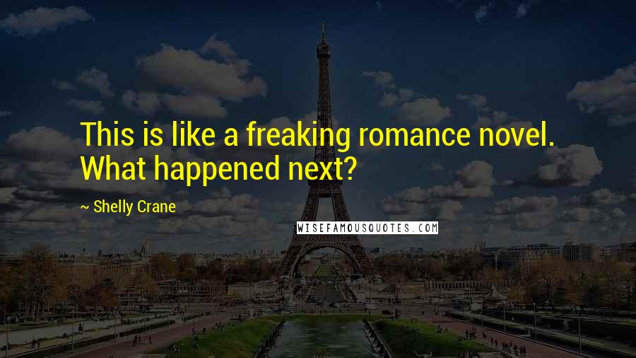 Shelly Crane Quotes: This is like a freaking romance novel. What happened next?