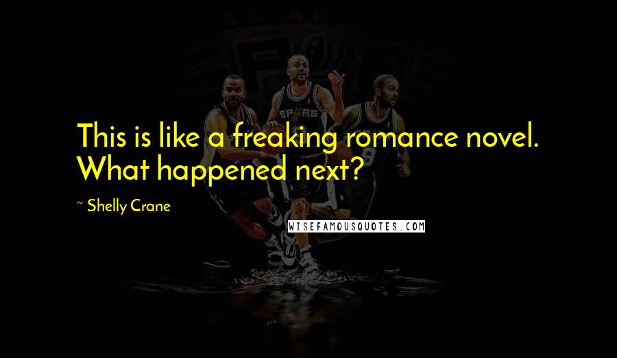 Shelly Crane Quotes: This is like a freaking romance novel. What happened next?