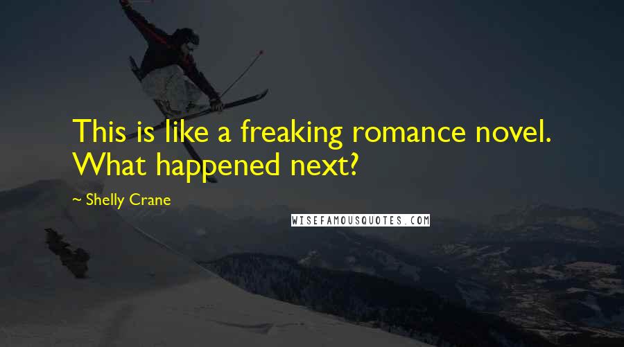 Shelly Crane Quotes: This is like a freaking romance novel. What happened next?