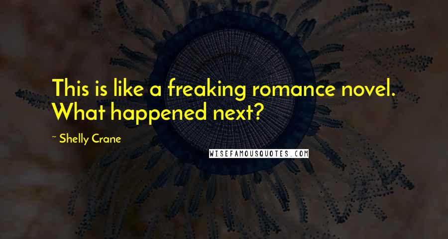 Shelly Crane Quotes: This is like a freaking romance novel. What happened next?