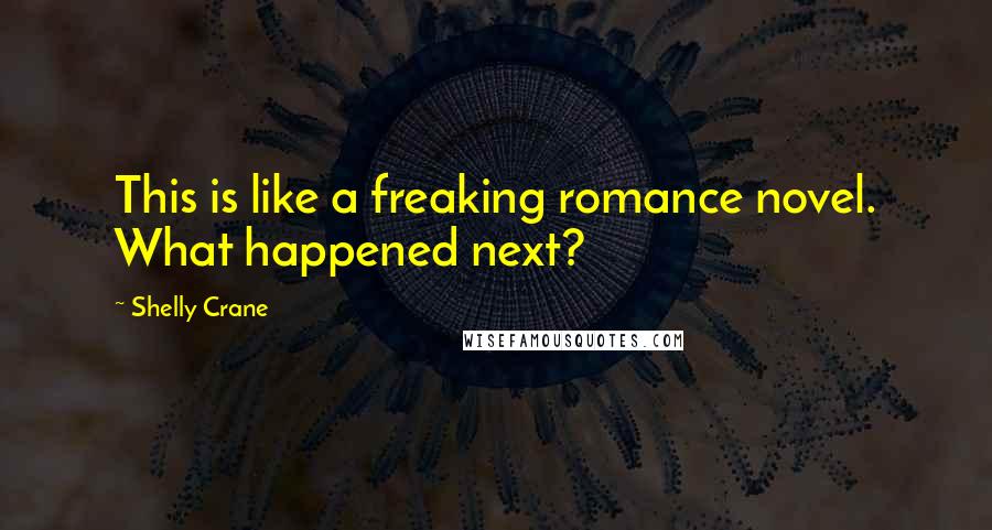 Shelly Crane Quotes: This is like a freaking romance novel. What happened next?