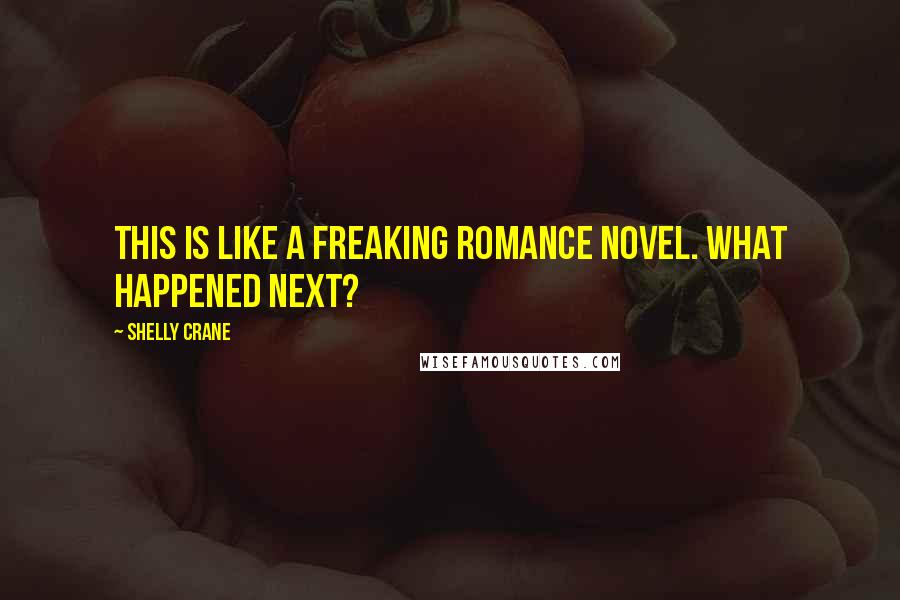 Shelly Crane Quotes: This is like a freaking romance novel. What happened next?