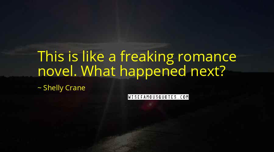 Shelly Crane Quotes: This is like a freaking romance novel. What happened next?