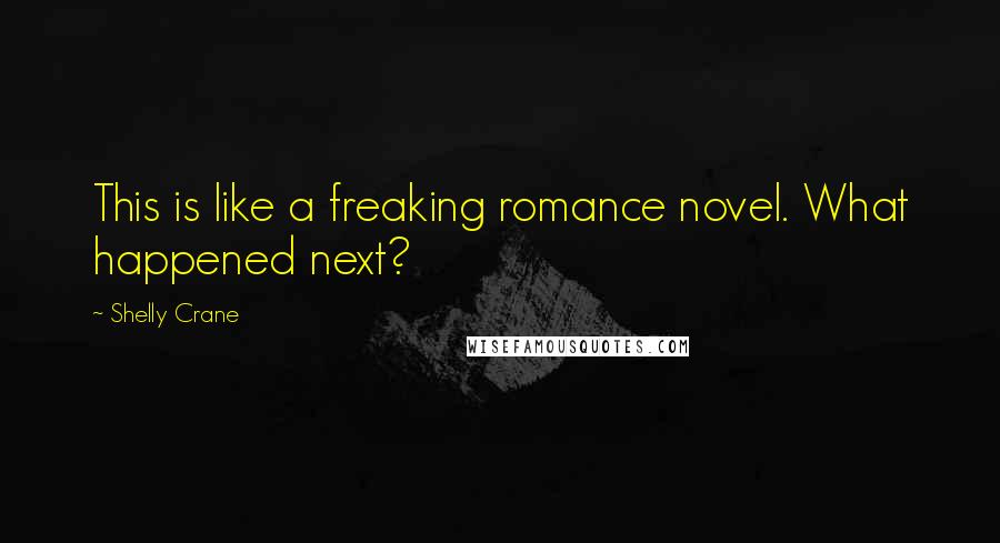 Shelly Crane Quotes: This is like a freaking romance novel. What happened next?