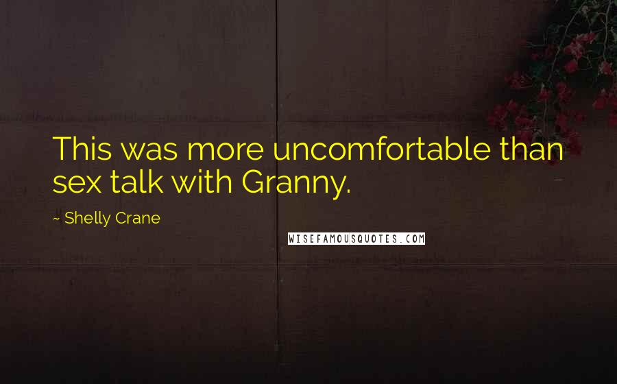 Shelly Crane Quotes: This was more uncomfortable than sex talk with Granny.