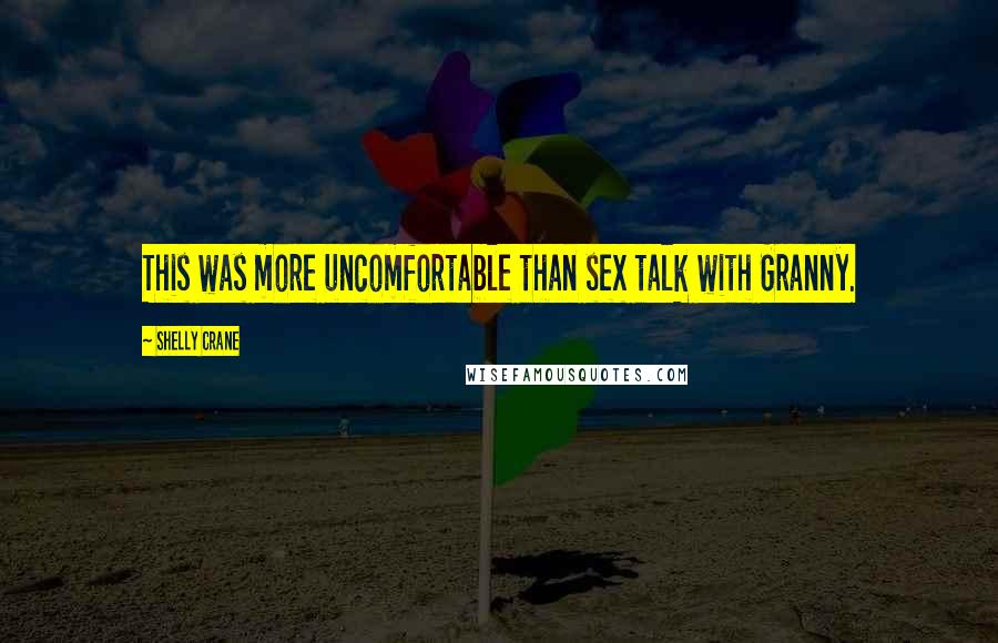 Shelly Crane Quotes: This was more uncomfortable than sex talk with Granny.
