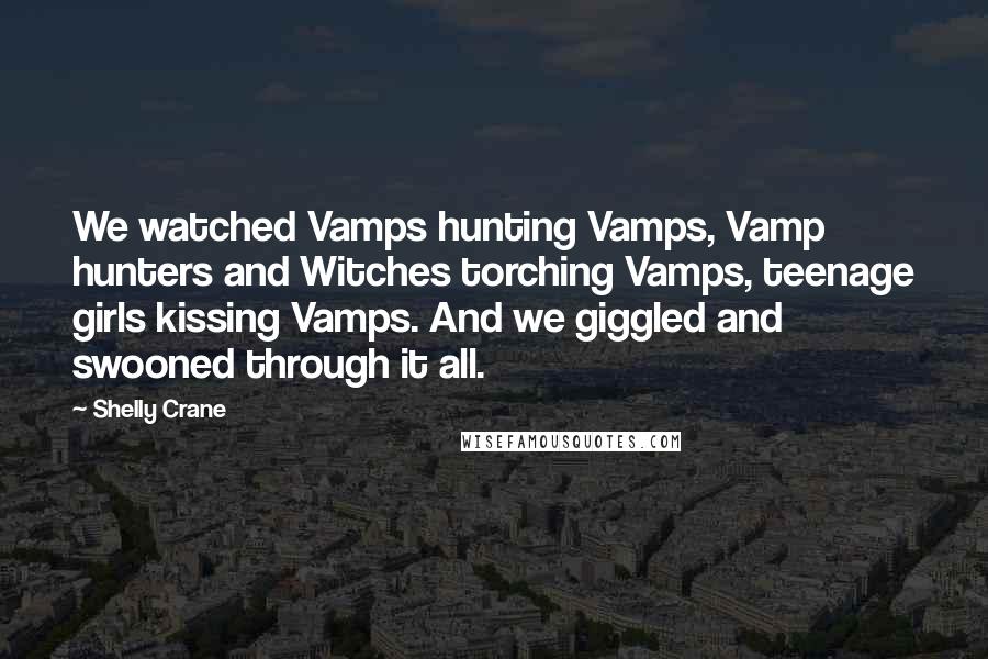 Shelly Crane Quotes: We watched Vamps hunting Vamps, Vamp hunters and Witches torching Vamps, teenage girls kissing Vamps. And we giggled and swooned through it all.