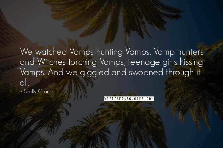 Shelly Crane Quotes: We watched Vamps hunting Vamps, Vamp hunters and Witches torching Vamps, teenage girls kissing Vamps. And we giggled and swooned through it all.