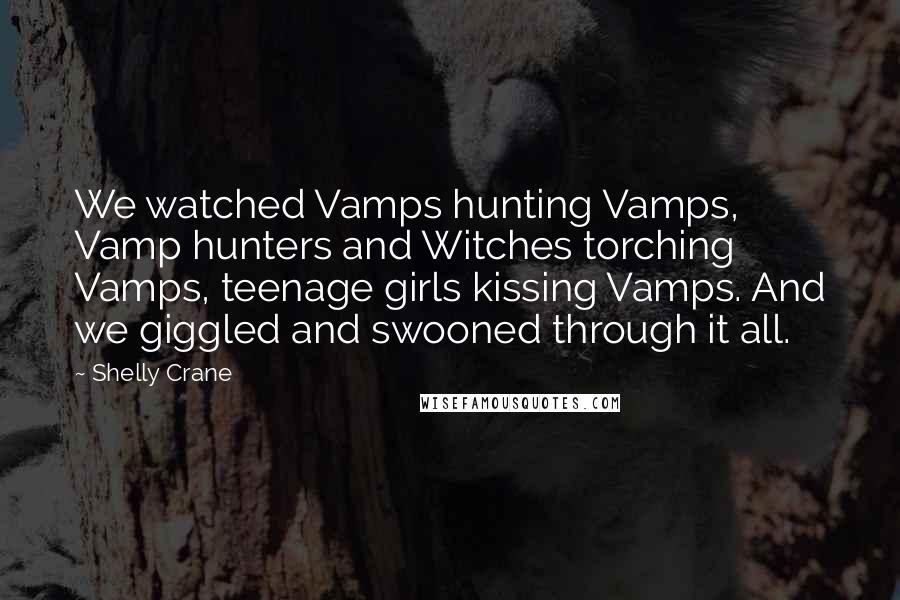 Shelly Crane Quotes: We watched Vamps hunting Vamps, Vamp hunters and Witches torching Vamps, teenage girls kissing Vamps. And we giggled and swooned through it all.