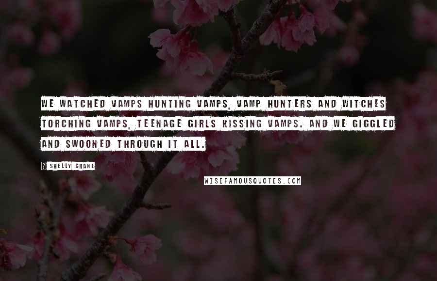 Shelly Crane Quotes: We watched Vamps hunting Vamps, Vamp hunters and Witches torching Vamps, teenage girls kissing Vamps. And we giggled and swooned through it all.