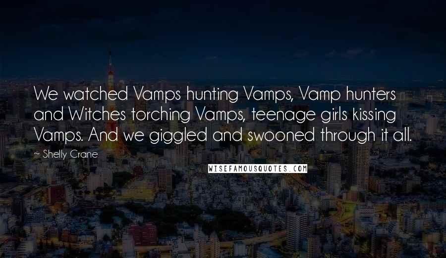 Shelly Crane Quotes: We watched Vamps hunting Vamps, Vamp hunters and Witches torching Vamps, teenage girls kissing Vamps. And we giggled and swooned through it all.